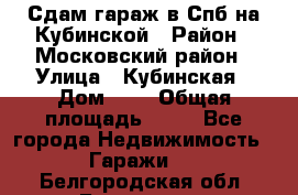Сдам гараж в Спб на Кубинской › Район ­ Московский район › Улица ­ Кубинская › Дом ­ 3 › Общая площадь ­ 18 - Все города Недвижимость » Гаражи   . Белгородская обл.,Белгород г.